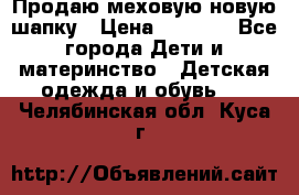 Продаю меховую новую шапку › Цена ­ 1 000 - Все города Дети и материнство » Детская одежда и обувь   . Челябинская обл.,Куса г.